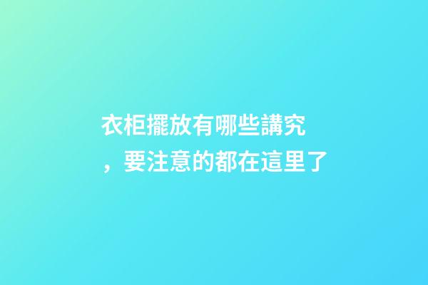 衣柜擺放有哪些講究，要注意的都在這里了
